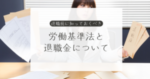 退職前に知っておくべき労働基準法と退職金について